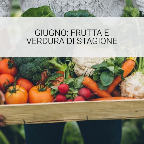 Giugno quali frutti e verdure. Curiosità su come assumerli, benefici e tabelle nutrizionali